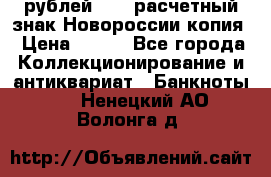 100 рублей 2015 расчетный знак Новороссии копия › Цена ­ 100 - Все города Коллекционирование и антиквариат » Банкноты   . Ненецкий АО,Волонга д.